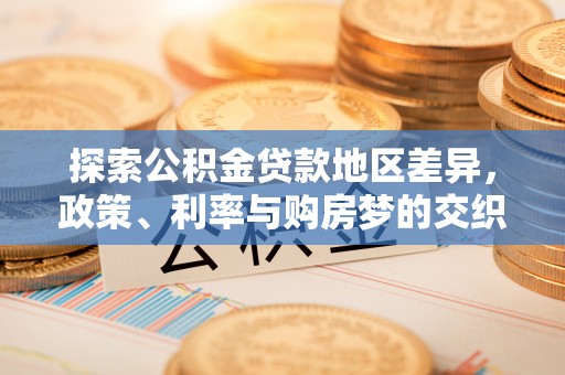泗阳探索公积金贷款地区差异，政策、利率与购房梦的交织