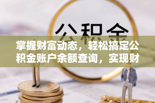泗阳掌握财富动态，轻松搞定公积金账户余额查询，实现财务自由第一步