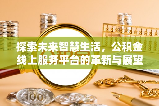 泗阳探索未来智慧生活，公积金线上服务平台的革新与展望