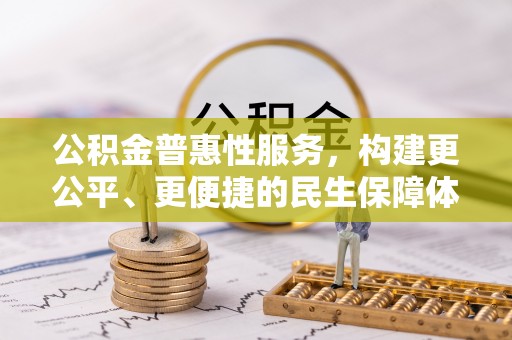 泗阳公积金普惠性服务，构建更公平、更便捷的民生保障体系