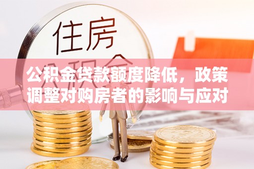 泗阳公积金贷款额度降低，政策调整对购房者的影响与应对策略