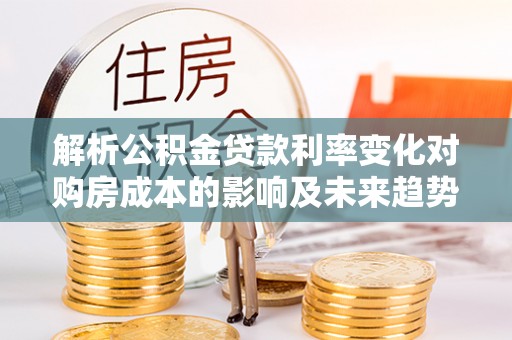 泗阳解析公积金贷款利率变化对购房成本的影响及未来趋势