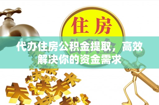 泗阳代办住房公积金提取，高效解决你的资金需求
