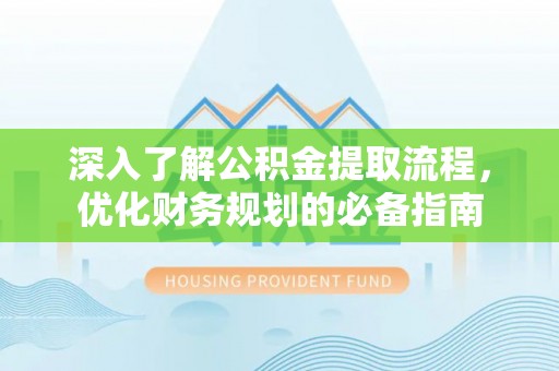 泗阳深入了解公积金提取流程，优化财务规划的必备指南