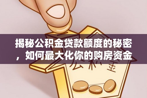 泗阳揭秘公积金贷款额度的秘密，如何最大化你的购房资金？