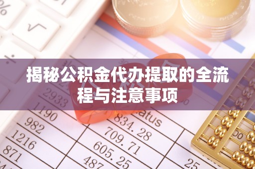 泗阳揭秘公积金代办提取的全流程与注意事项