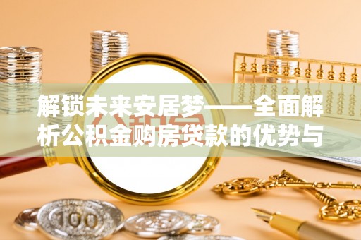 泗阳解锁未来安居梦——全面解析公积金购房贷款的优势与策略