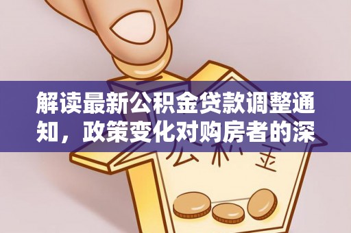 泗阳解读最新公积金贷款调整通知，政策变化对购房者的深远影响