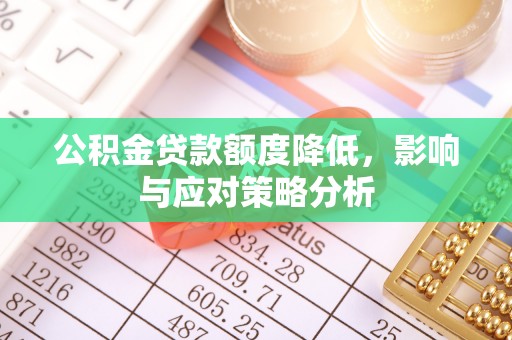 泗阳公积金贷款额度降低，影响与应对策略分析