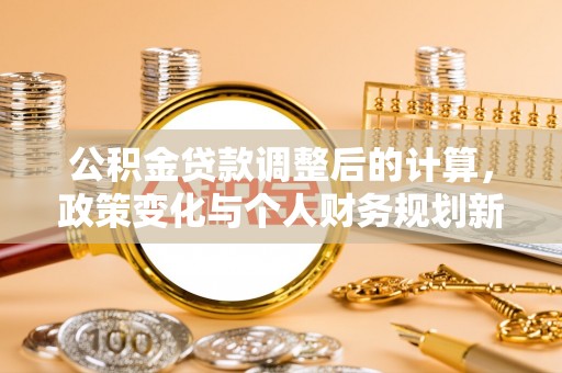 泗阳公积金贷款调整后的计算，政策变化与个人财务规划新思路