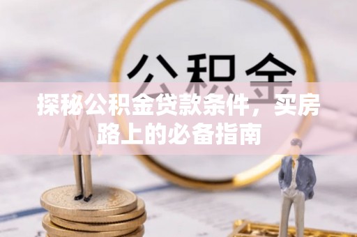 泗阳探秘公积金贷款条件，买房路上的必备指南