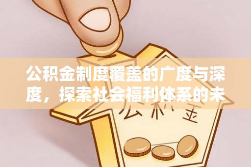 泗阳公积金制度覆盖的广度与深度，探索社会福利体系的未来方向