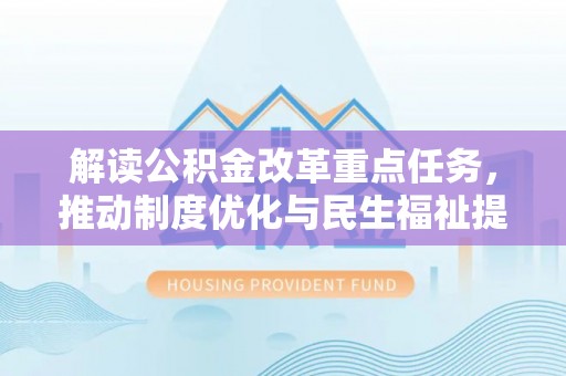 泗阳解读公积金改革重点任务，推动制度优化与民生福祉提升