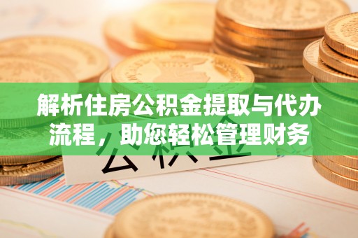 泗阳解析住房公积金提取与代办流程，助您轻松管理财务