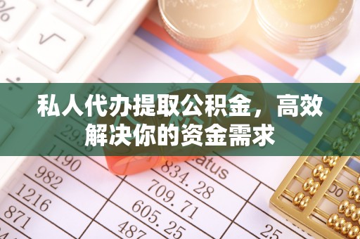 泗阳私人代办提取公积金，高效解决你的资金需求