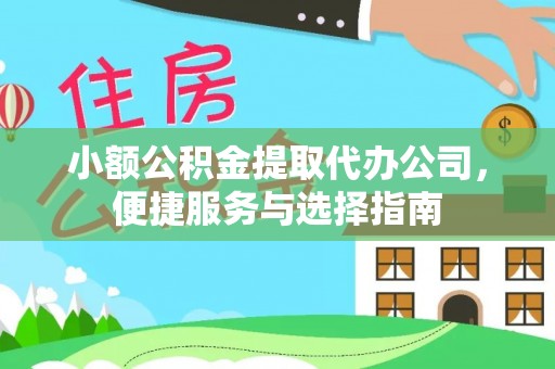 泗阳小额公积金提取代办公司，便捷服务与选择指南
