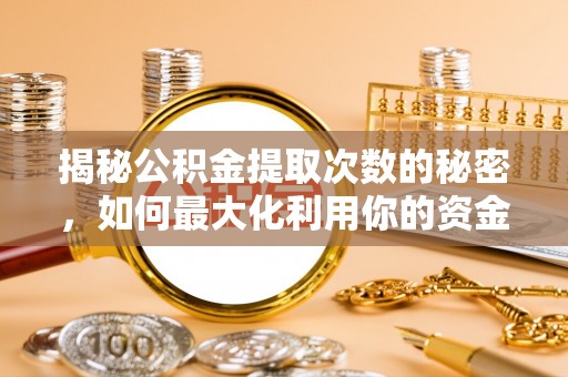 泗阳揭秘公积金提取次数的秘密，如何最大化利用你的资金
