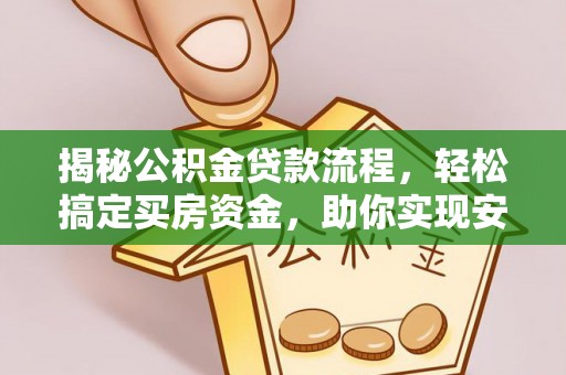 泗阳揭秘公积金贷款流程，轻松搞定买房资金，助你实现安居梦想