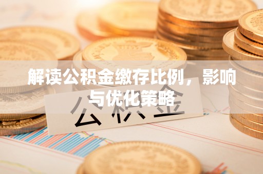 泗阳解读公积金缴存比例，影响与优化策略