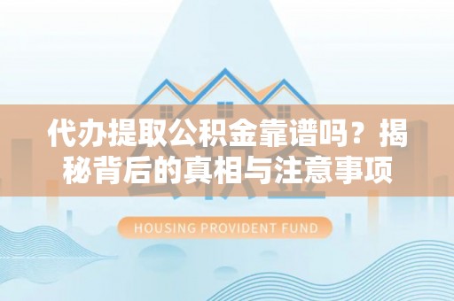 泗阳代办提取公积金靠谱吗？揭秘背后的真相与注意事项
