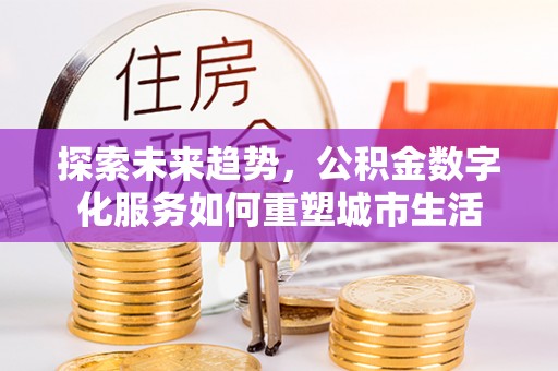 泗阳探索未来趋势，公积金数字化服务如何重塑城市生活