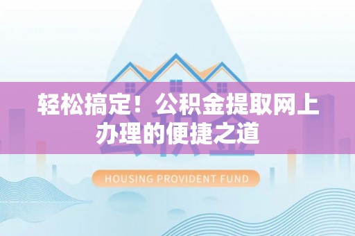 泗阳轻松搞定！公积金提取网上办理的便捷之道