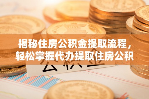 泗阳揭秘住房公积金提取流程，轻松掌握代办提取住房公积金技巧