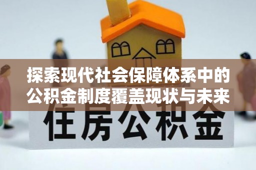 泗阳探索现代社会保障体系中的公积金制度覆盖现状与未来