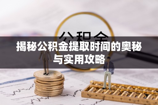 泗阳揭秘公积金提取时间的奥秘与实用攻略