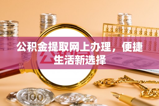 泗阳公积金提取网上办理，便捷生活新选择