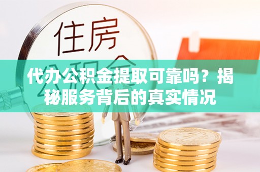 泗阳代办公积金提取可靠吗？揭秘服务背后的真实情况