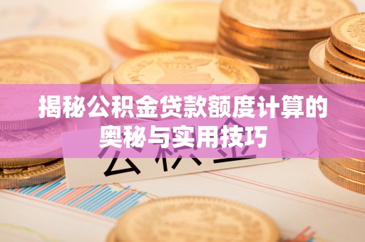 泗阳揭秘公积金贷款额度计算的奥秘与实用技巧
