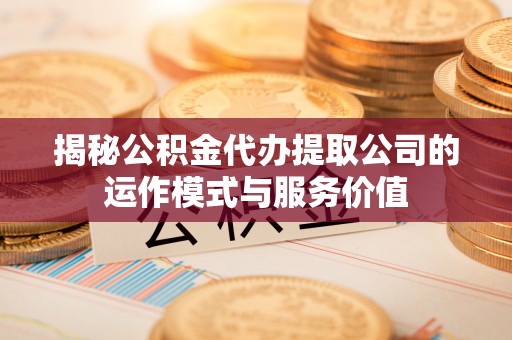 泗阳揭秘公积金代办提取公司的运作模式与服务价值