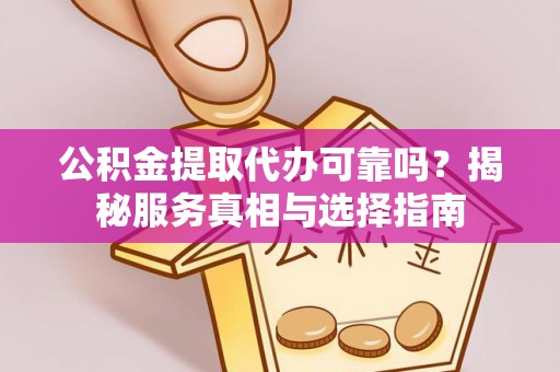 泗阳公积金提取代办可靠吗？揭秘服务真相与选择指南