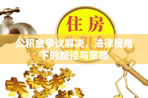 泗阳公积金争议解决，法律视角下的路径与策略