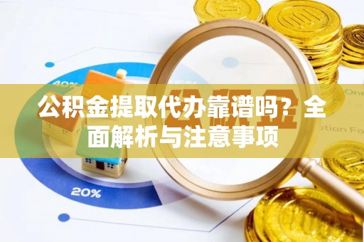 泗阳公积金提取代办靠谱吗？全面解析与注意事项