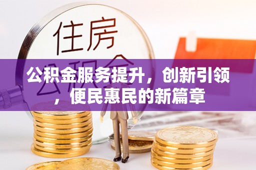 泗阳公积金服务提升，创新引领，便民惠民的新篇章