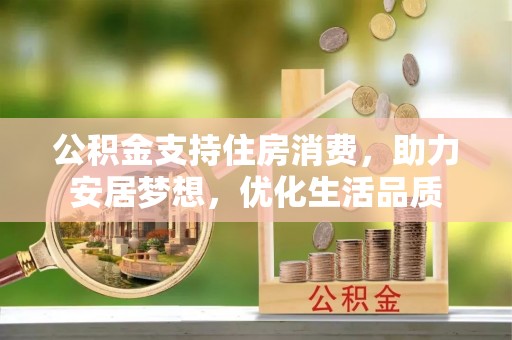 泗阳公积金支持住房消费，助力安居梦想，优化生活品质