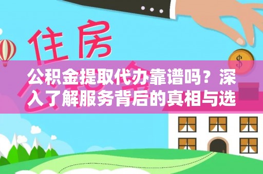 泗阳公积金提取代办靠谱吗？深入了解服务背后的真相与选择指南