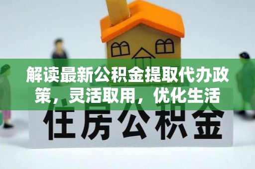 泗阳解读最新公积金提取代办政策，灵活取用，优化生活