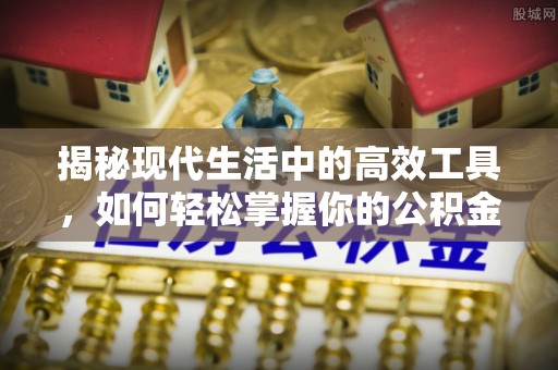 泗阳揭秘现代生活中的高效工具，如何轻松掌握你的公积金查询方式