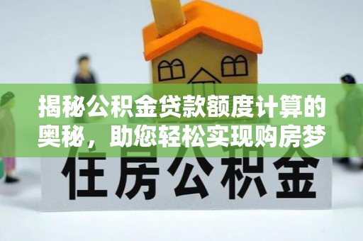 泗阳揭秘公积金贷款额度计算的奥秘，助您轻松实现购房梦想