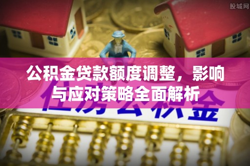 泗阳公积金贷款额度调整，影响与应对策略全面解析