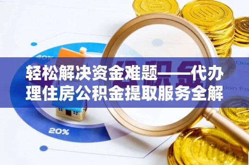 泗阳轻松解决资金难题——代办理住房公积金提取服务全解析