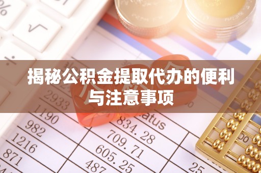泗阳揭秘公积金提取代办的便利与注意事项