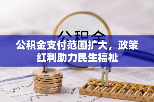 泗阳公积金支付范围扩大，政策红利助力民生福祉