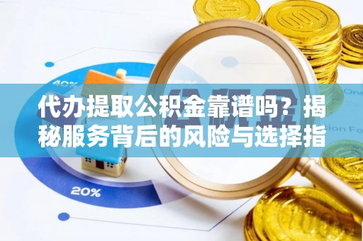 泗阳代办提取公积金靠谱吗？揭秘服务背后的风险与选择指南