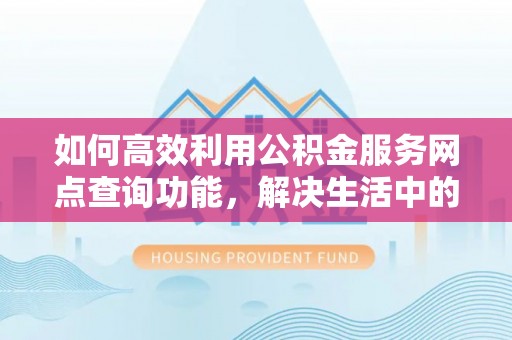 泗阳如何高效利用公积金服务网点查询功能，解决生活中的资金难题