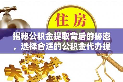 泗阳揭秘公积金提取背后的秘密，选择合适的公积金代办提取公司是关键