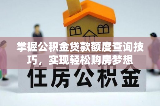 泗阳掌握公积金贷款额度查询技巧，实现轻松购房梦想